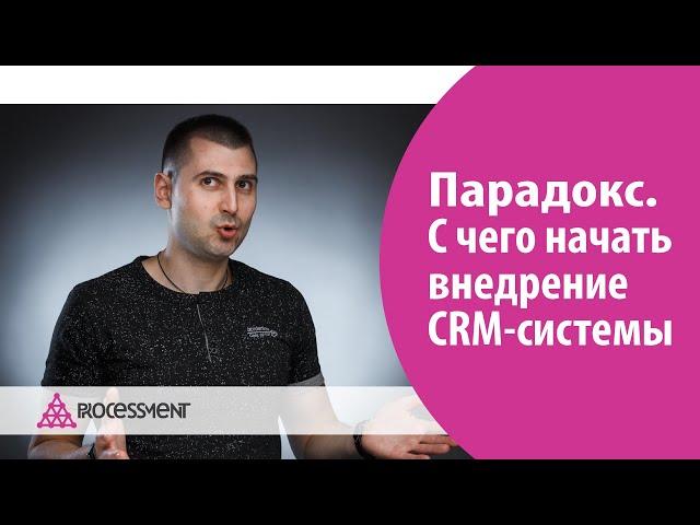 С чего начать внедрение CRM-системы. Парадокс внедрения CRM.