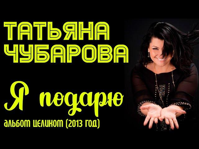 Татьяна Чубарова - Я подарю (2013 год) | Все песни из альбома