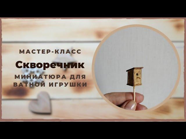 Скворечник  Мастер класс  Миниатюра для ватной игрушки