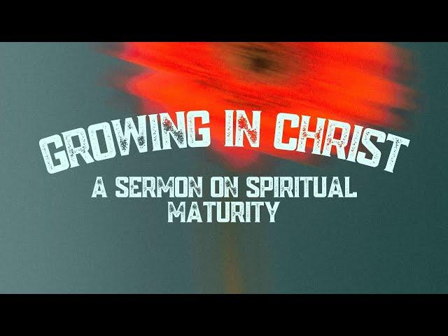 Growing in Christ: A Sermon on Spiritual Maturity