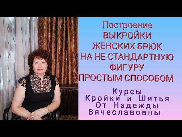 ВЫКРОЙКА БРЮК ЖЕНСКИХ, НА НЕСТАНДАРТНУЮ ФИГУРУ! КУРСЫ КРОЙКИ И ШИТЬЯ, ОТ НАДЕЖДЫ ВЯЧЕСЛАВОВНЫ