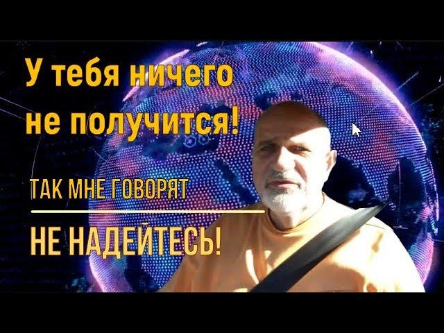 У тебя ничего не получится - так говорят мне. Мой ответ.