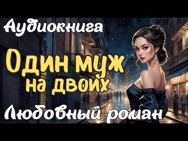 ОДИН МУЖ НА ДВОИХ / АУДИОКНИГА / ЛЮБОВНЫЙ РОМАН