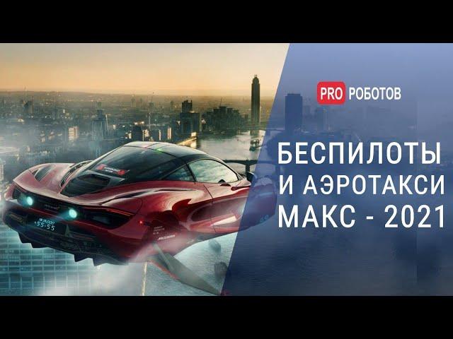 Беспилотники и аэротакси МАКС - 2021 // Почтальон, разведчик, истребитель