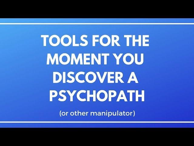 Tools for the Moment You Discover a Psychopath (or other manipulator)