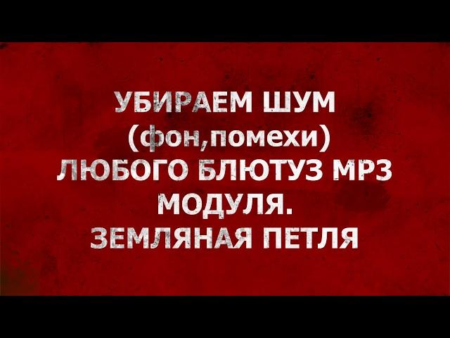 КАК ИЗБАВИТЬСЯ ОТ ШУМА И ПОМЕХ БЛЮТУЗ МР3 Модуля.Земляная петля