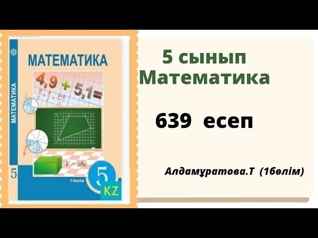 математика 5 сынып 639 есеп. Алдамуратова 5 класс 639 задача.