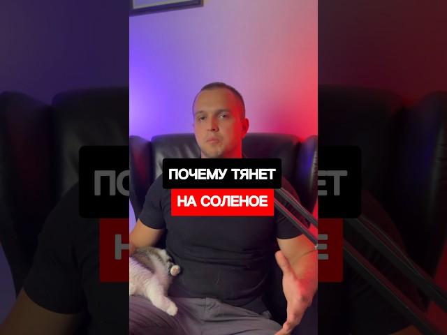 Почему  тянет на соленое?