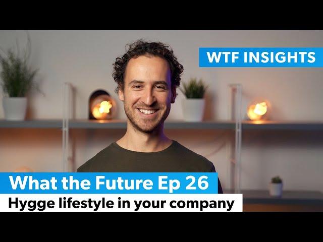 Hygge lifestyle in your company - What the Future Ep 26