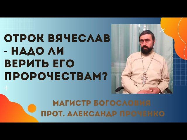 ОТРОК ВЯЧЕСЛАВ - НАДО ли ВЕРИТЬ его ПРОРОЧЕСТВАМ? Прот. Александр Проченко