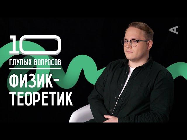 10 глупых вопросов ФИЗИКУ-ТЕОРЕТИКУ