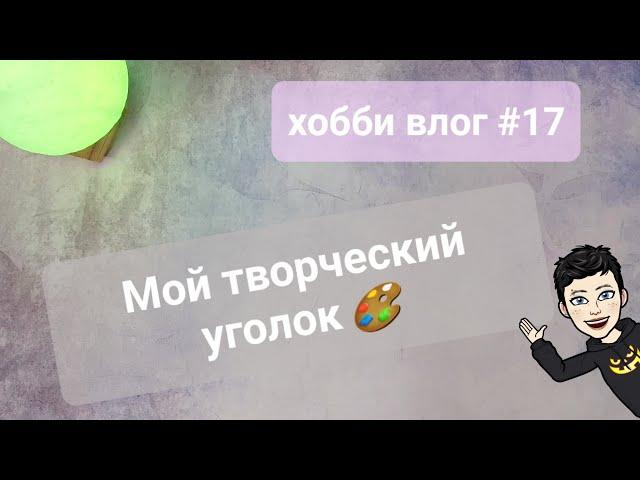 Хобби-влог #17: Мой творческий уголок! Приглашаю посмотреть на организацию рабочего места 