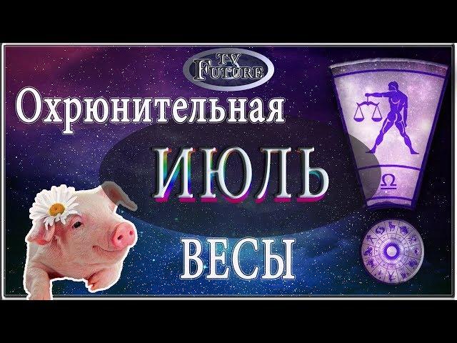 ВЕСЫ Гороскоп на ИЮЛЬ 2019 года