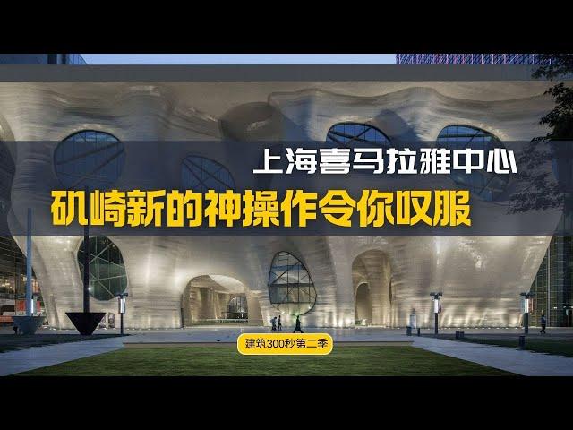 【上海喜马拉雅中心：日本建筑大师矶崎新的一次超级作品营销 神操作令你叹服！】【建筑300秒第二季】