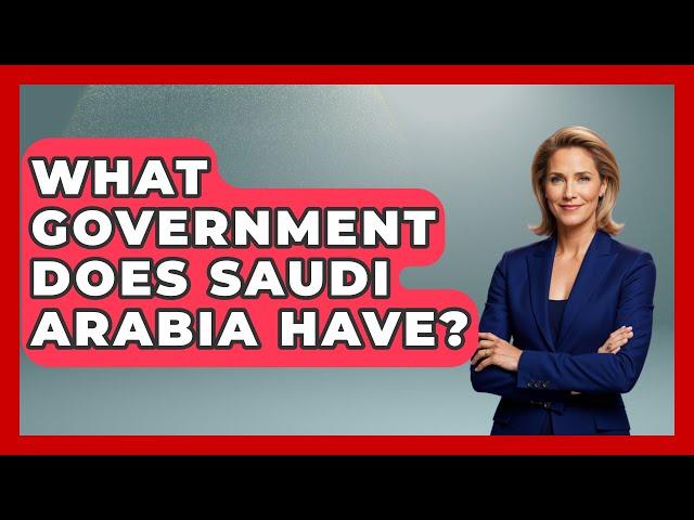 What Government Does Saudi Arabia Have? - Middle East Explorers