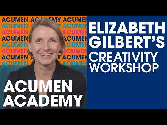 Elizabeth Gilbert's Creativity Workshop X Acumen Academy