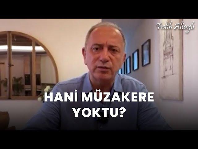 Fatih Altaylı yorumluyor: Hani müzakere yoktu?