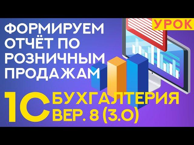 Как сделать отчёт о розничных продажах в 1С: Бухгалтерия 3.0