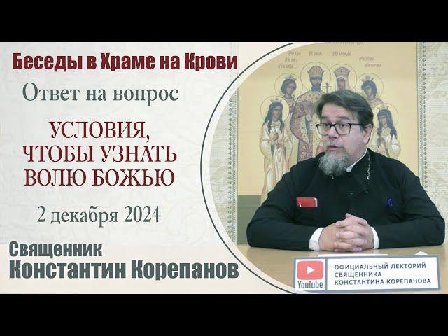 Условия, чтобы узнать волю Божью. Беседа о. Константина Корепанова (02.12.2024)