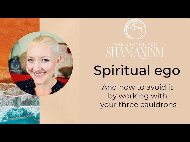 How to avoid Spiritual ego in Shamanism by Connecting with your three cauldrons