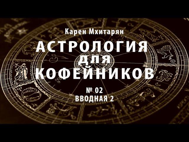 КАРЕН МХИТАРЯН. АСТРОЛОГИЯ ДЛЯ КОФЕЙНИКОВ  Вводная №2