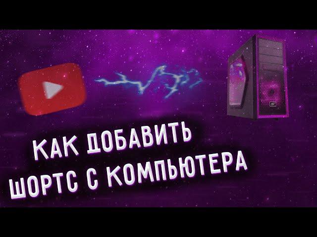 КАК ЗАГРУЗИТЬ SHORTS С КОМПЬЮТЕРА В ЮТУБ