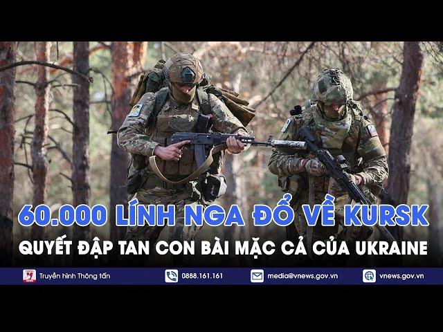 Nga dồn quân đánh lớn, 60.000 lính đổ về Kursk, quyết đập tan con bài mặc cả của Ukraine - VNews