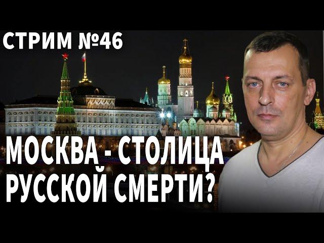 Москва - столица русской смерти? Стрим 46