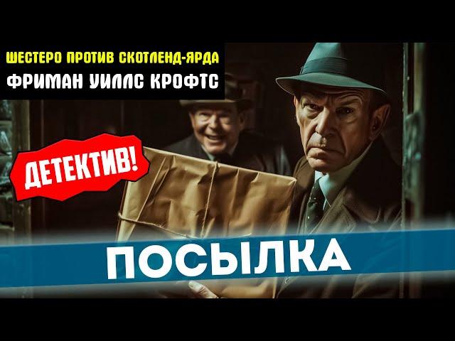 УВЛЕКАТЕЛЬНЫЙ ДЕТЕКТИВ! Фриман Уиллс Крофтс - ПОСЫЛКА | 6 против Скотленд-Ярда