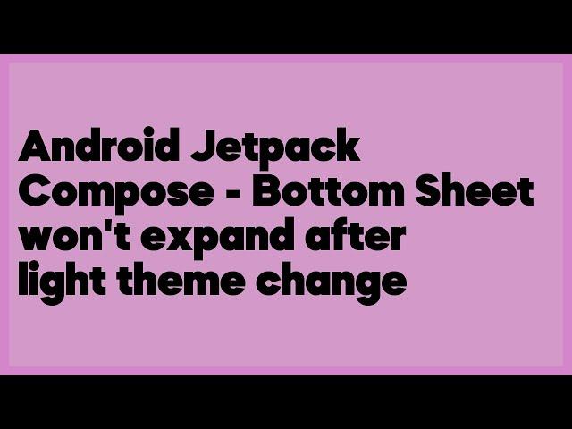 Android Jetpack Compose - Bottom Sheet won't expand after light theme change  (2 answers)