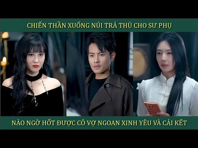 Chiến Thần xuống núi trả thù cho sư phụ, nào ngờ hốt được cô vợ xinh ngoan yêu và cái kết