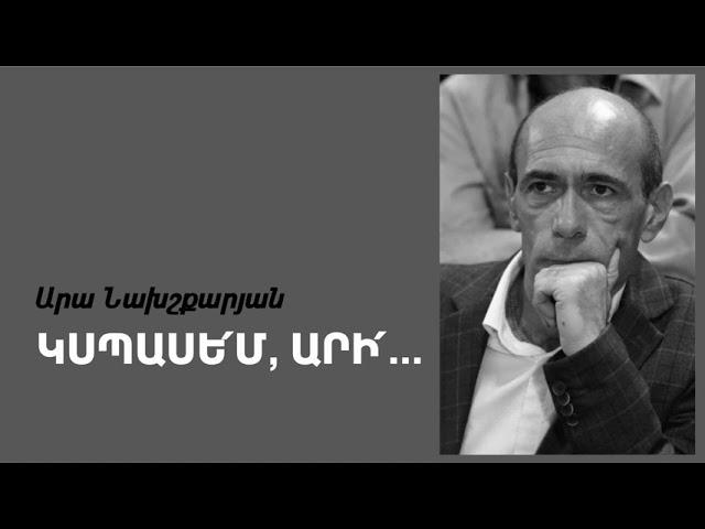 Արա Նախշքարյան. ԿՍՊԱՍԵ՛Մ, ԱՐԻ՛…