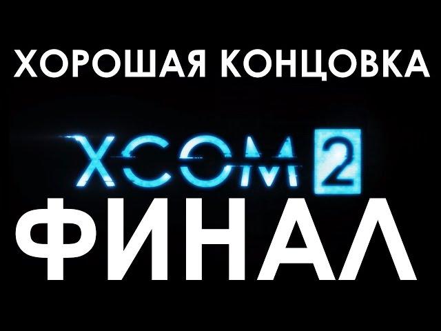 XCOM 2 КОНЦОВКА / ФИНАЛ / ХОРОШАЯ КОНЦОВКА