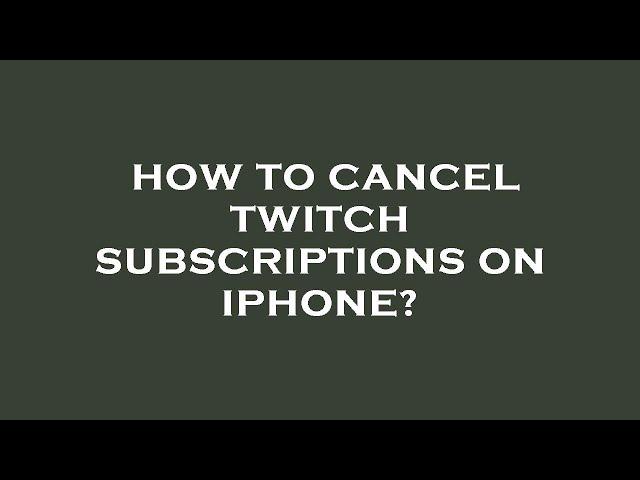 How to cancel twitch subscriptions on iphone?