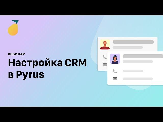 Вебинар «Настройка CRM в Pyrus»