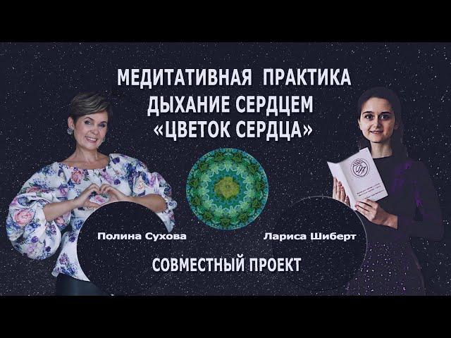 Цветок Сердца. Медитативная практика. Полина Сухова и Лариса Шиберт