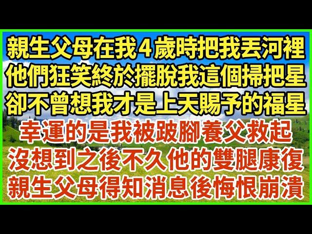 親生父母在我4歲時把我丟河裡，他們狂笑終於擺脫我這個掃把星，卻不曾想我才是上天賜予的福星，幸運的是我被跛腳養父救起，沒想到之後不久他的雙腿康復，親生父母得知消息後悔恨崩潰！#生活經驗 #情感故事