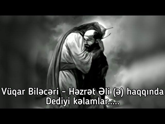 Vüqar Biləcəri - İmam Əli (ə) haqqında dediyi kəlamlar