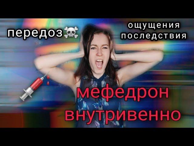 МЕФЕДРОН ВНУТРИВEННО. ОЩУЩЕНИЯ, ЭФФЕКТЫ, ПОСЛЕДСТВИЯ. моя история мефедроновой зависимости