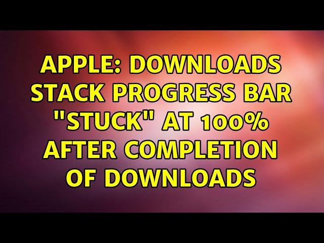 Apple: Downloads stack progress bar "stuck" at 100% after completion of downloads (2 Solutions!!)