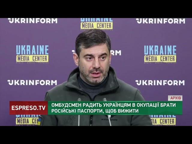 Порадив БРАТИ ПАСПОРТИ РФ: поради омбудсмена українця в окупації