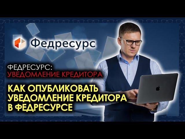 Федресурс: уведомление кредитора. Как опубликовать уведомление кредитора в Федресурсе?