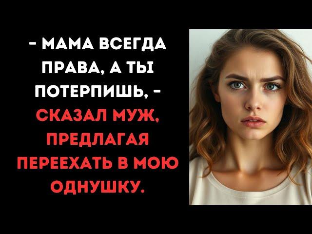 – Мама всегда права, а ты потерпишь, – сказал муж, предлагая переехать в мою однушку.