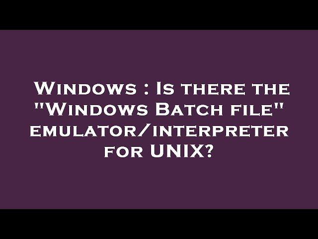 Windows : Is there the "Windows Batch file" emulator/interpreter for UNIX?