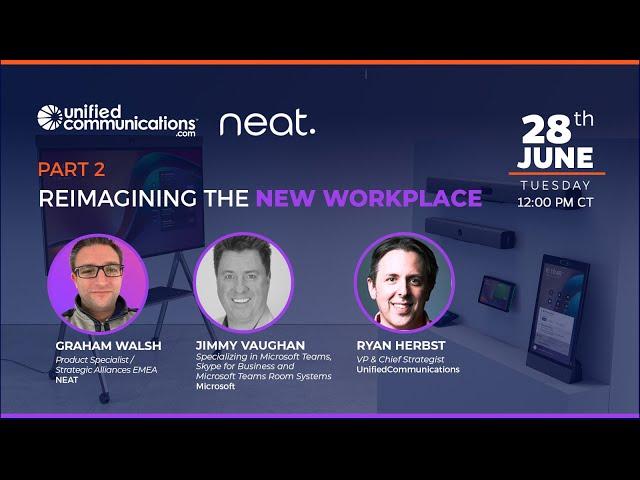 Reimagining the New Workplace Webinar with UnifiedCommunications.com, Neat, and Microsoft