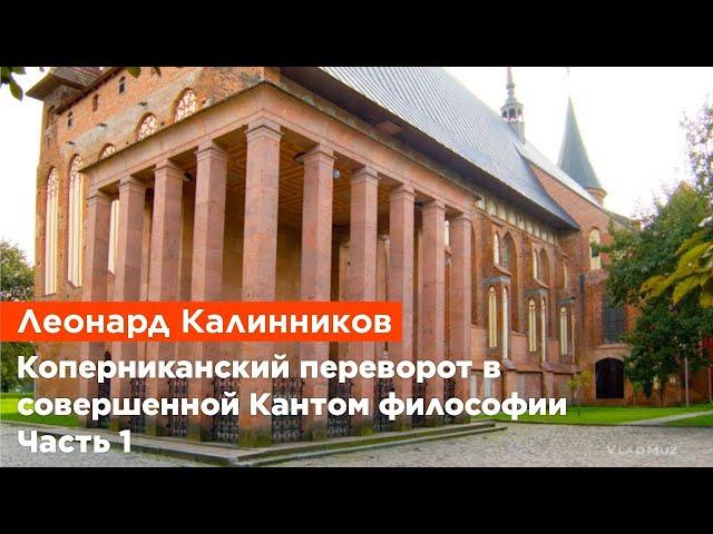 Леонард Калинников — "Коперниканский переворот" в совершенной Кантом философии (Часть 1)