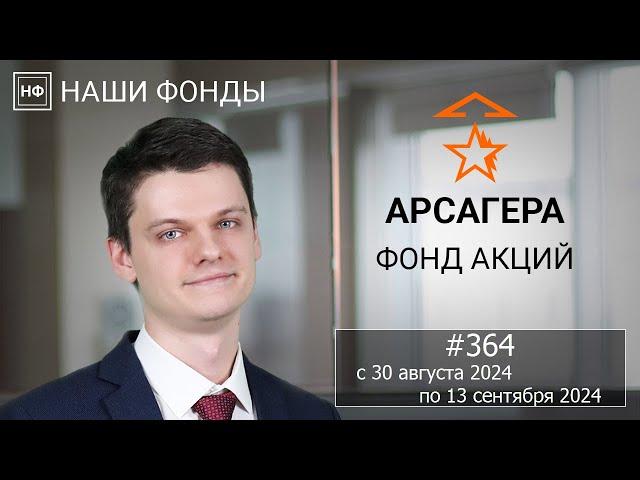 Наши фонды. Арсагера – фонд акций. #364 с 30.08.2024 по 13.09.2024