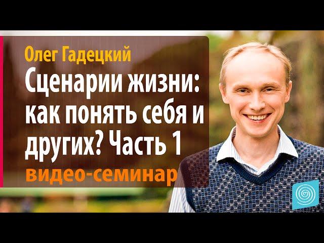 Гадецкий Олег. Сценарии жизни: как понять себя и других? Часть 1