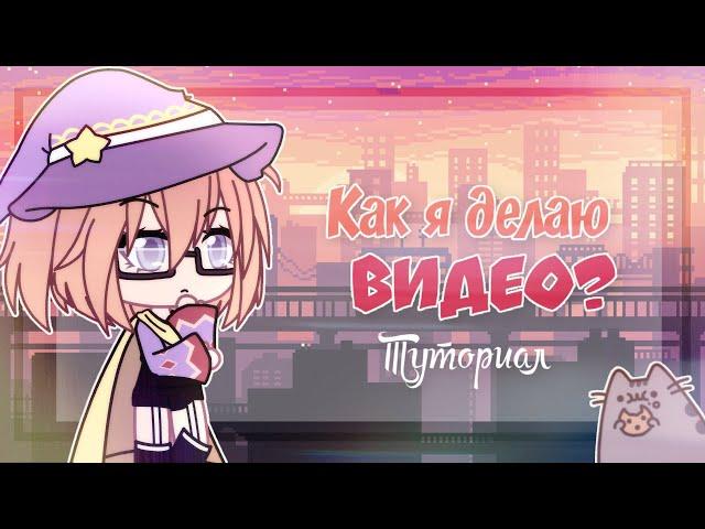 КАК Я СОЗДАЮ ВИДЕО | ТУТОРИАЛ | как создать видео Gacha life?