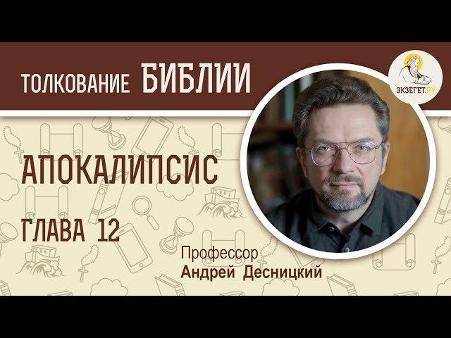 Апокалипсис. Глава 12. Профессор Андрей Десницкий. Толкование Библии. Откровение Иоанна Богослова